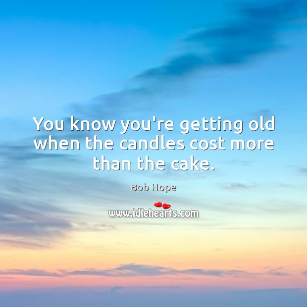 You know you’re getting old when the candles cost more than the cake. Bob Hope Picture Quote