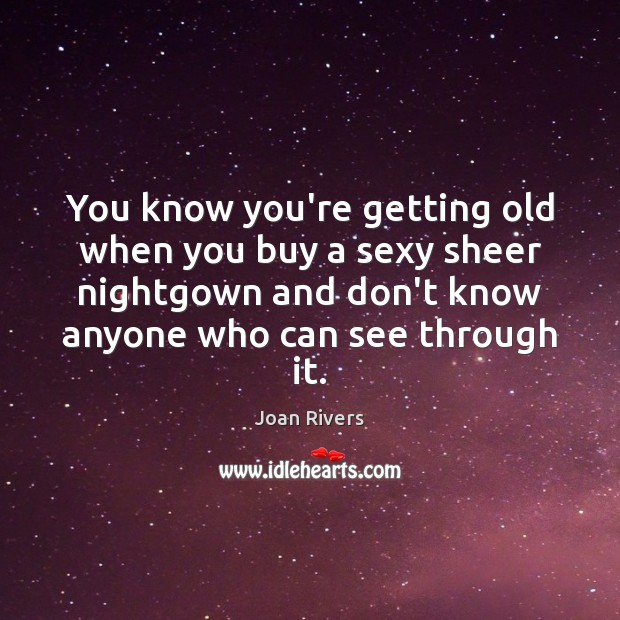 You know you’re getting old when you buy a sexy sheer nightgown Joan Rivers Picture Quote
