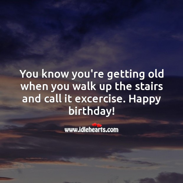 You know you’re getting old when you walk up the stairs and call it exercise. Funny Birthday Messages Image