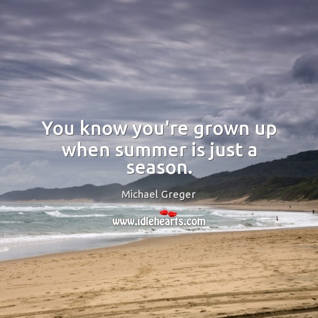 You know you’re grown up when summer is just a season. Michael Greger Picture Quote
