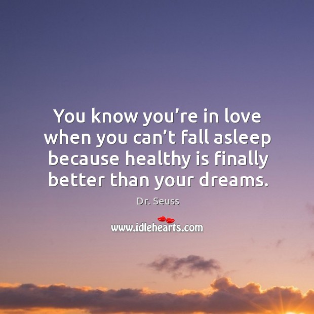 You know you’re in love when you can’t fall asleep because healthy is finally better than your dreams. Dr. Seuss Picture Quote