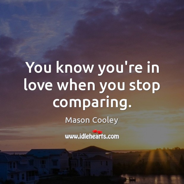 You know you’re in love when you stop comparing. Mason Cooley Picture Quote