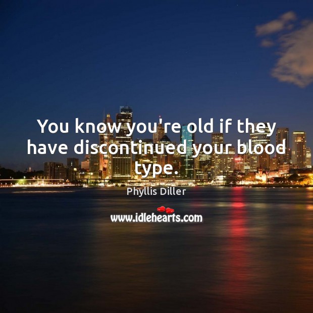 You know you’re old if they have discontinued your blood type. Image