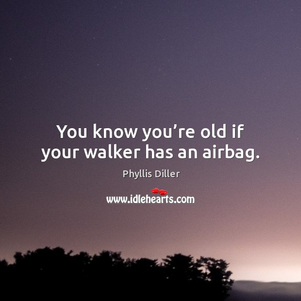 You know you’re old if your walker has an airbag. Image