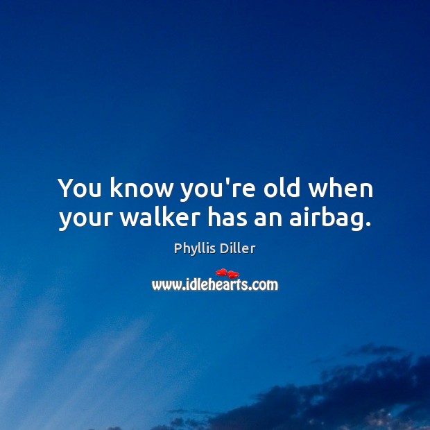 You know you’re old when your walker has an airbag. Phyllis Diller Picture Quote
