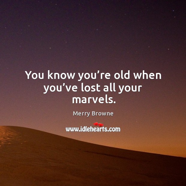 You know you’re old when you’ve lost all your marvels. Merry Browne Picture Quote