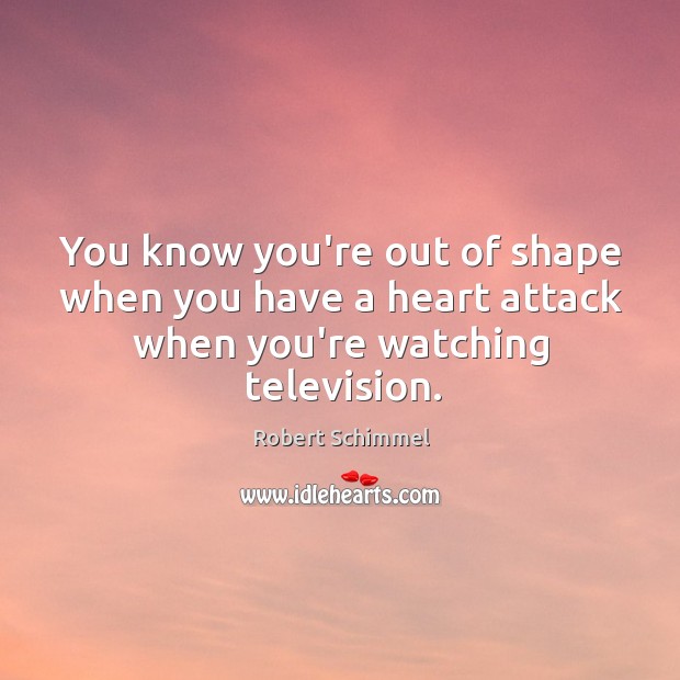You know you’re out of shape when you have a heart attack when you’re watching television. Robert Schimmel Picture Quote