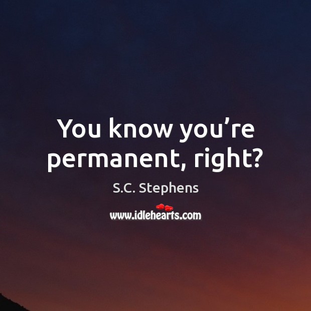 You know you’re permanent, right? S.C. Stephens Picture Quote