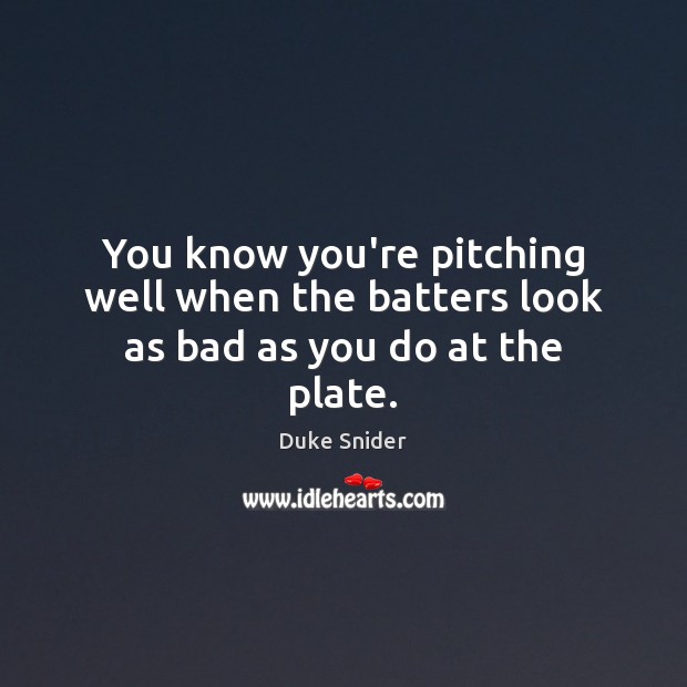 You know you’re pitching well when the batters look as bad as you do at the plate. Duke Snider Picture Quote