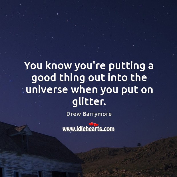 You know you’re putting a good thing out into the universe when you put on glitter. Image