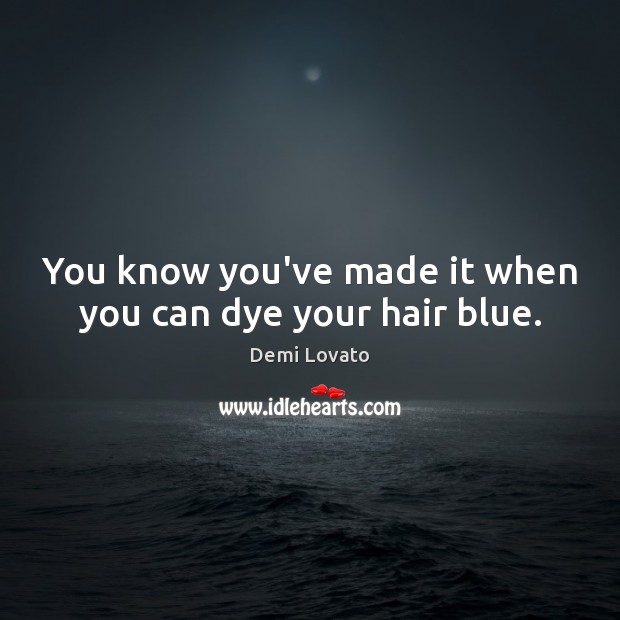 You know you’ve made it when you can dye your hair blue. Demi Lovato Picture Quote