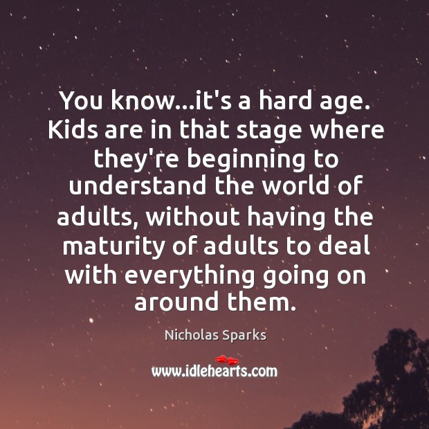 You know…it’s a hard age. Kids are in that stage where Image