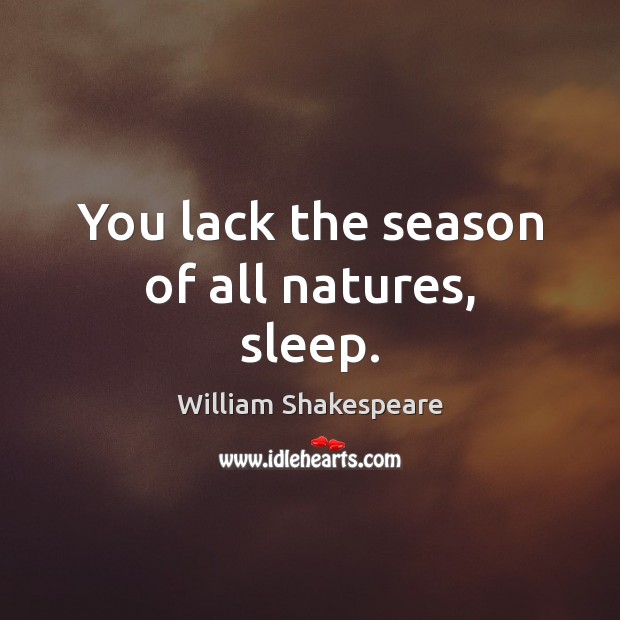 You lack the season of all natures, sleep. Image