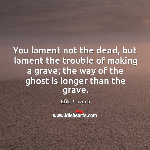 You lament not the dead, but lament the trouble of making a grave Efik Proverbs Image