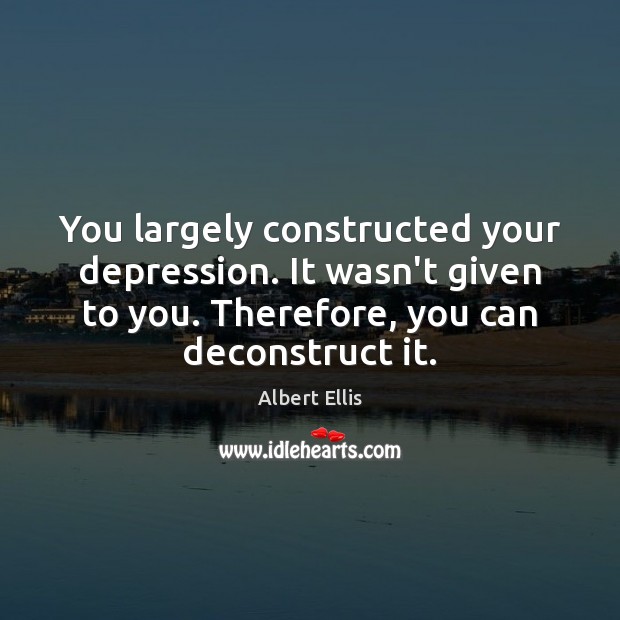 You largely constructed your depression. It wasn’t given to you. Therefore, you Albert Ellis Picture Quote