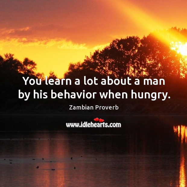 You learn a lot about a man by his behavior when hungry. Zambian Proverbs Image