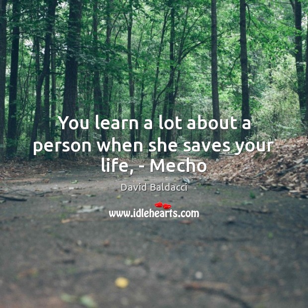 You learn a lot about a person when she saves your life, – Mecho David Baldacci Picture Quote