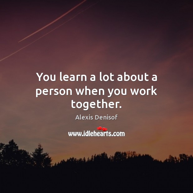 You learn a lot about a person when you work together. Image