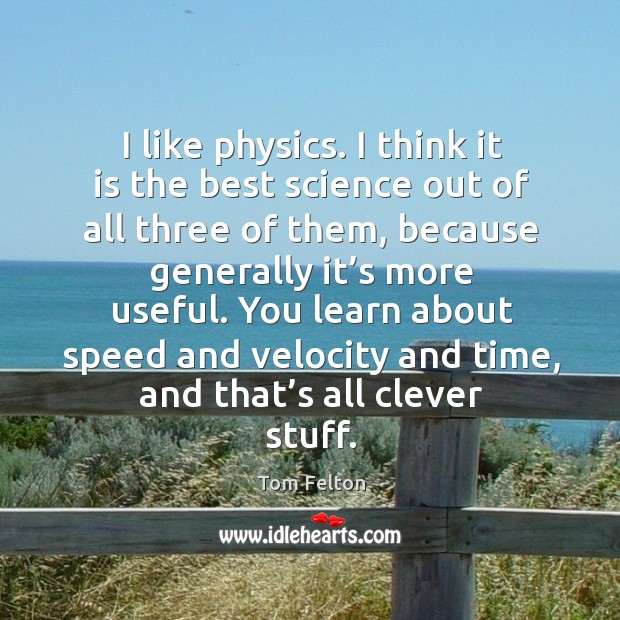 You learn about speed and velocity and time, and that’s all clever stuff. Tom Felton Picture Quote