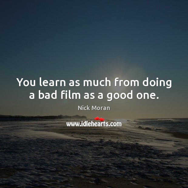 You learn as much from doing a bad film as a good one. Image