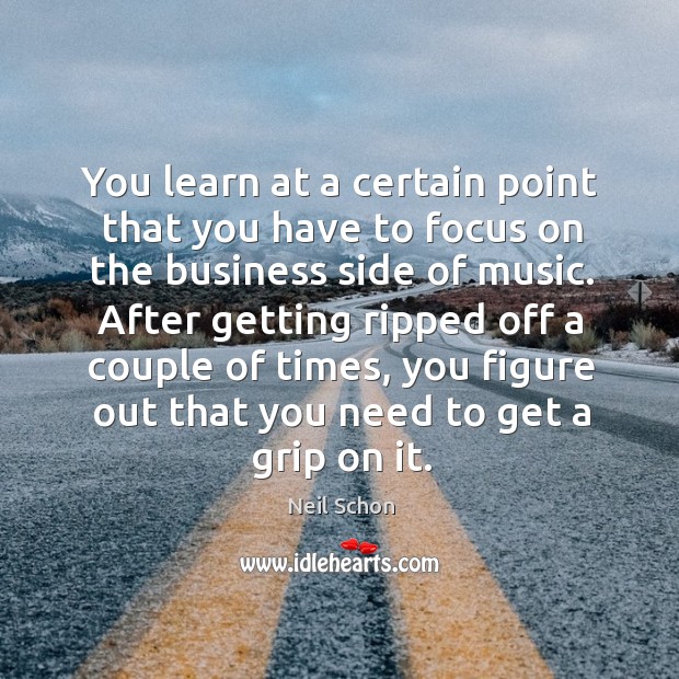 You learn at a certain point that you have to focus on the business side of music. Neil Schon Picture Quote