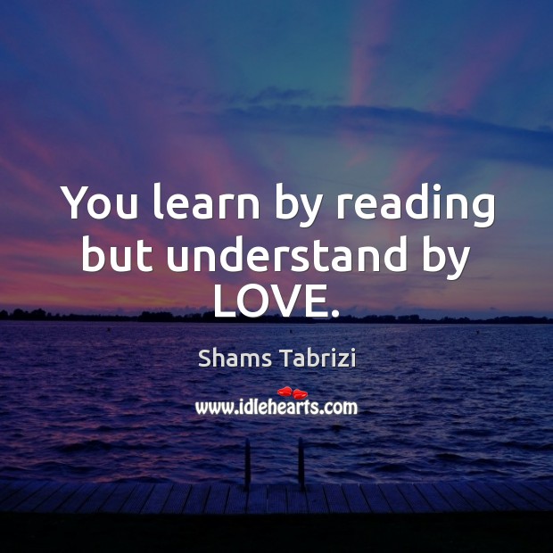 You learn by reading but understand by LOVE. Image