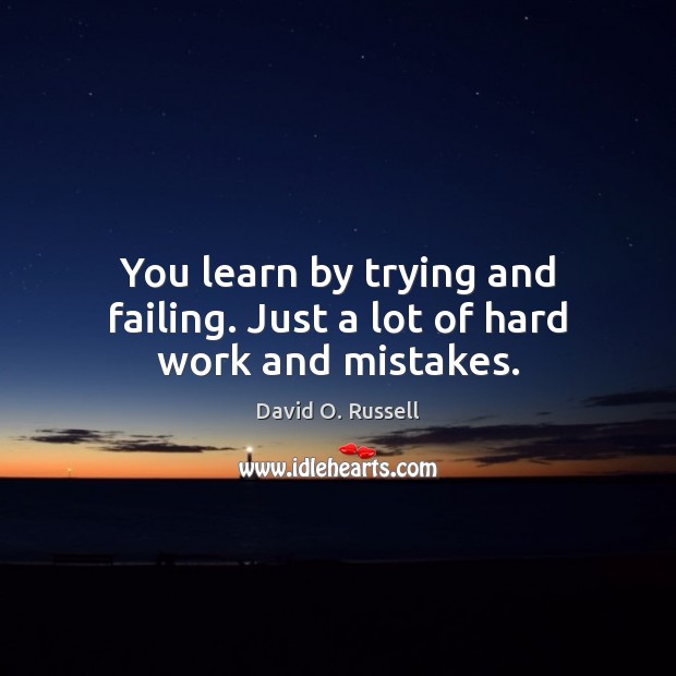 You learn by trying and failing. Just a lot of hard work and mistakes. David O. Russell Picture Quote