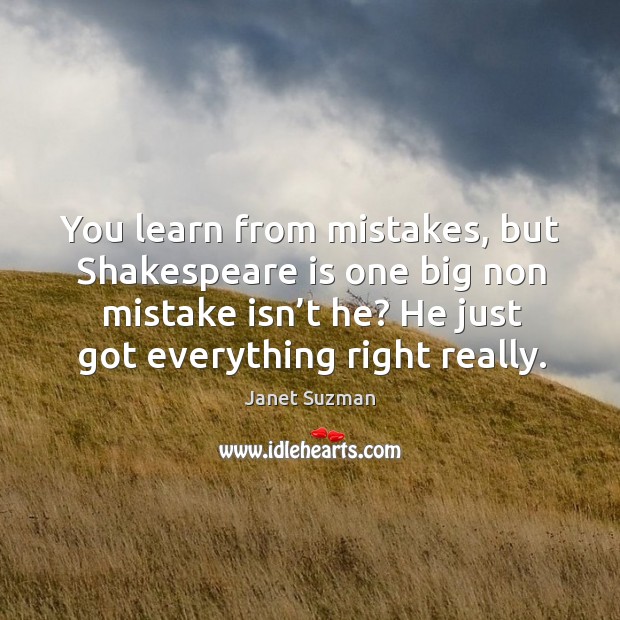 You learn from mistakes, but shakespeare is one big non mistake isn’t he? he just got everything right really. Janet Suzman Picture Quote
