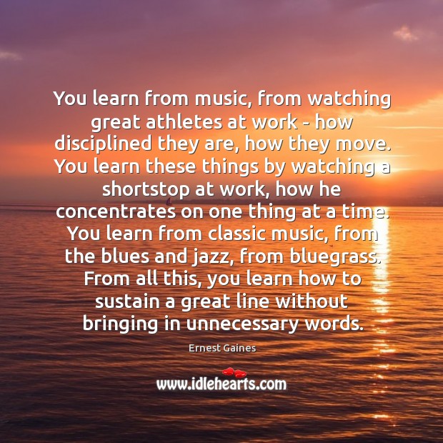 You learn from music, from watching great athletes at work – how Ernest Gaines Picture Quote