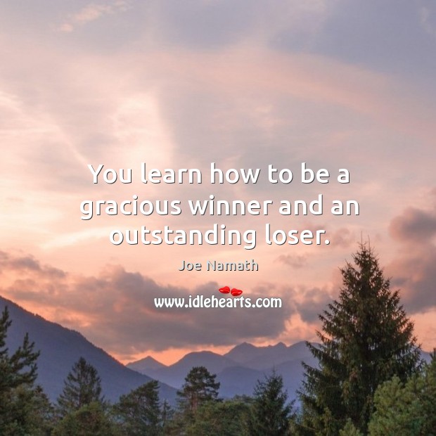 You learn how to be a gracious winner and an outstanding loser. Joe Namath Picture Quote