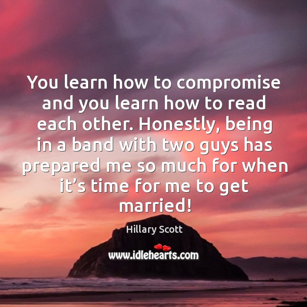 You learn how to compromise and you learn how to read each other. Honestly, being in a band with Image