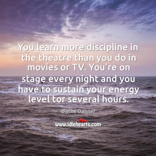 You learn more discipline in the theatre than you do in movies or tv. Image