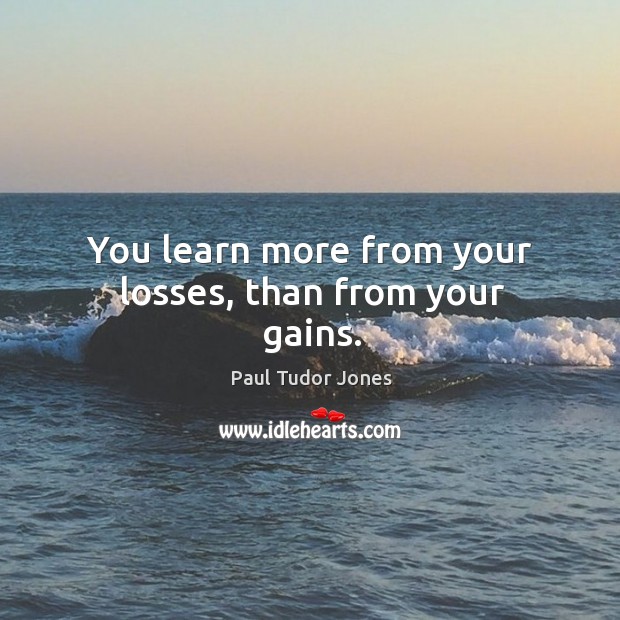 You learn more from your losses, than from your gains. Paul Tudor Jones Picture Quote