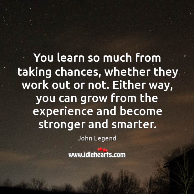 You learn so much from taking chances, whether they work out or Image