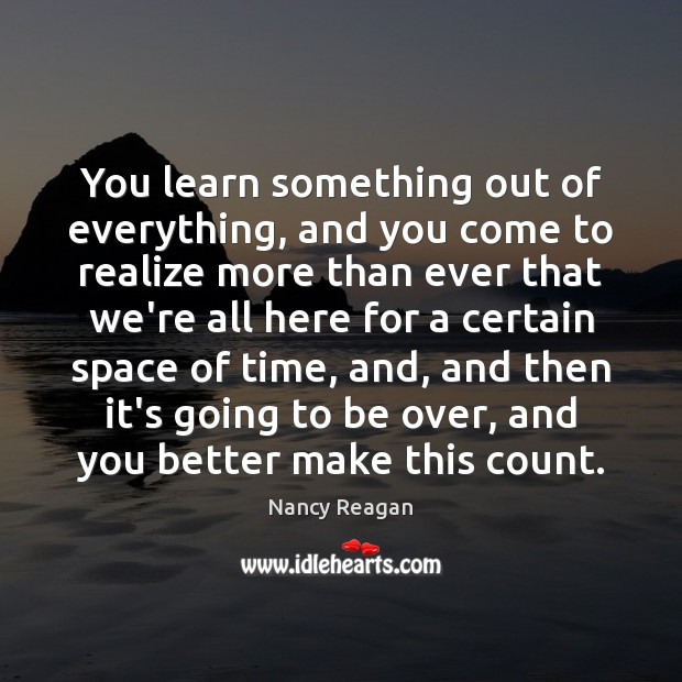 You learn something out of everything, and you come to realize more Nancy Reagan Picture Quote