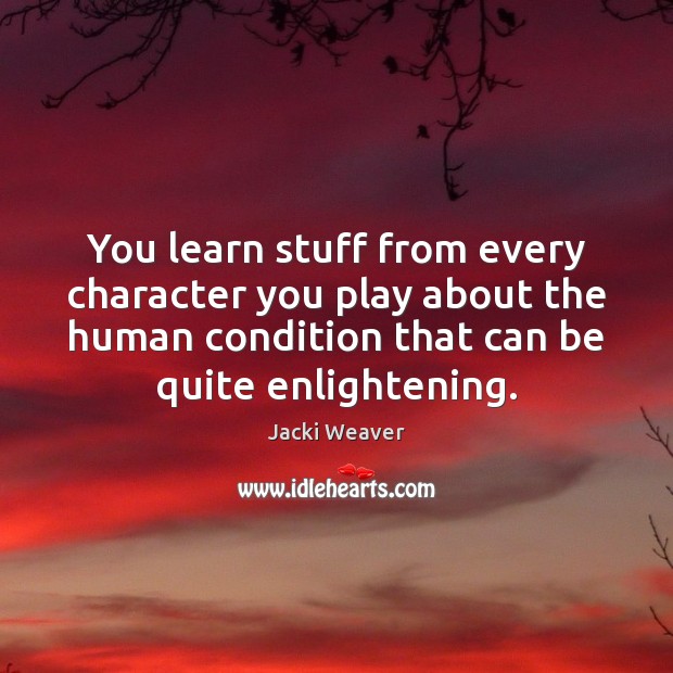 You learn stuff from every character you play about the human condition Jacki Weaver Picture Quote