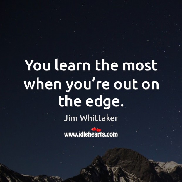 You learn the most when you’re out on the edge. Jim Whittaker Picture Quote