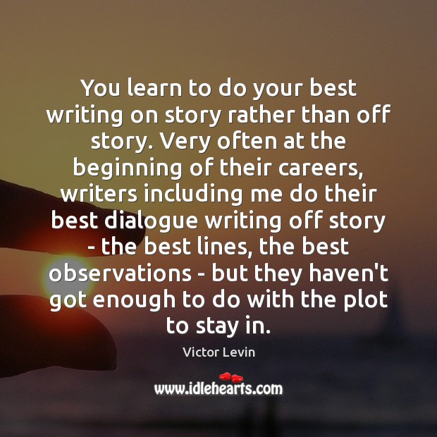 You learn to do your best writing on story rather than off Victor Levin Picture Quote