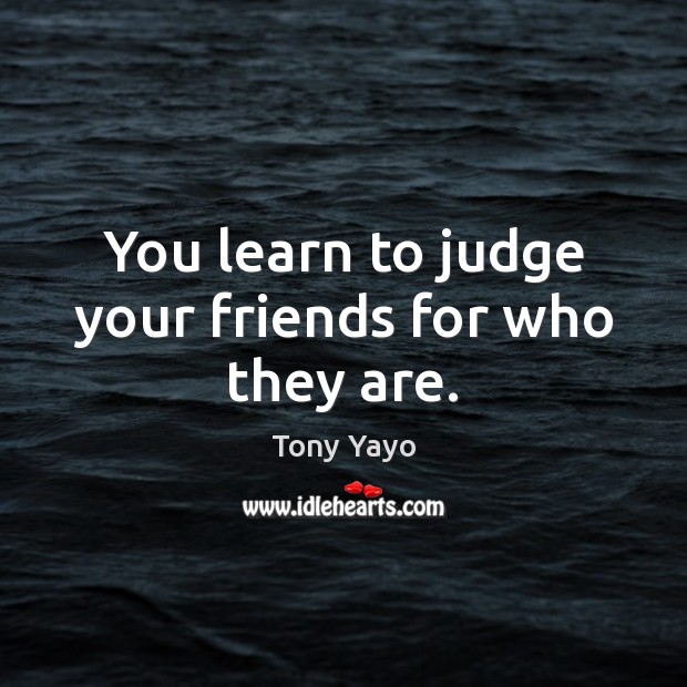 You learn to judge your friends for who they are. Tony Yayo Picture Quote