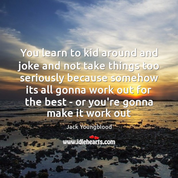 You learn to kid around and joke and not take things too Jack Youngblood Picture Quote
