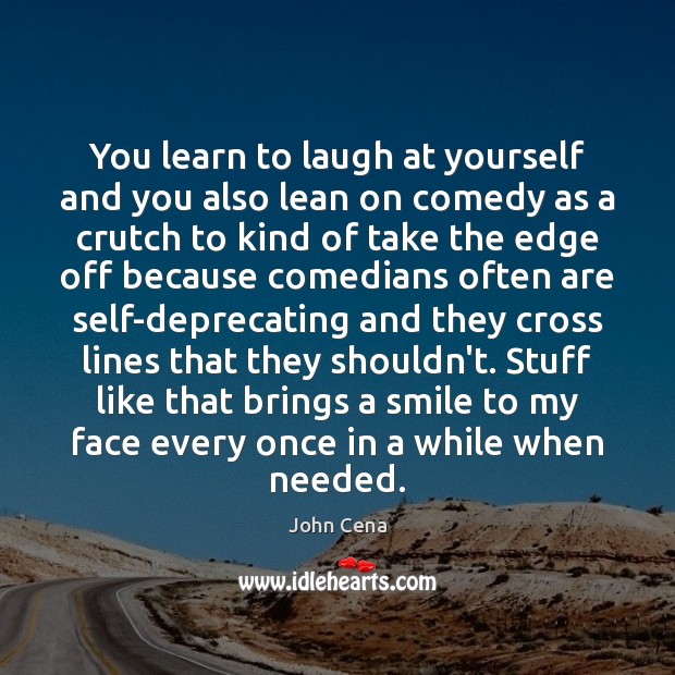 You learn to laugh at yourself and you also lean on comedy John Cena Picture Quote
