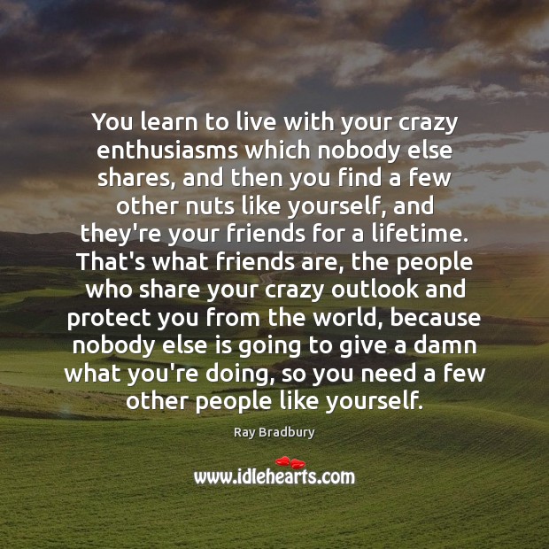You learn to live with your crazy enthusiasms which nobody else shares, Ray Bradbury Picture Quote