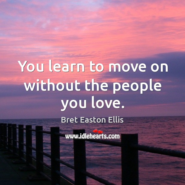 You learn to move on without the people you love. Bret Easton Ellis Picture Quote