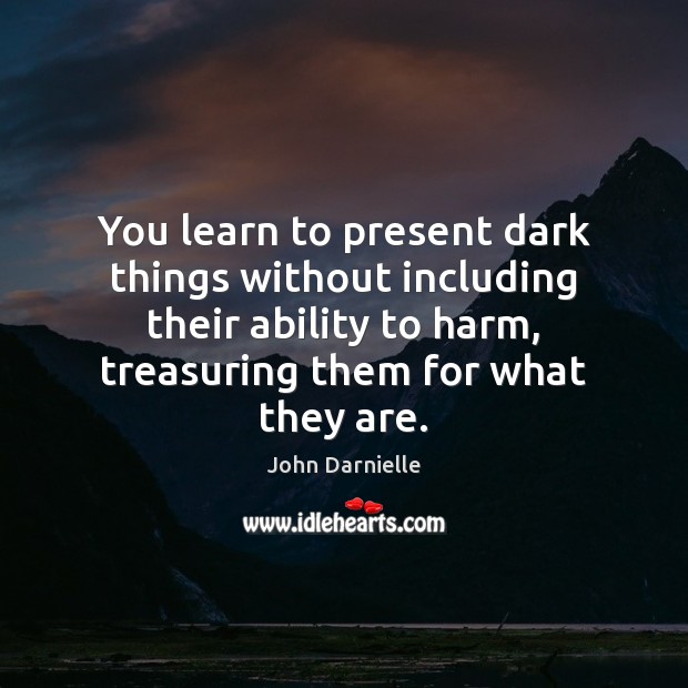 You learn to present dark things without including their ability to harm, John Darnielle Picture Quote