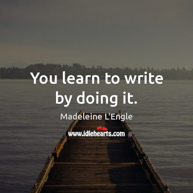 You learn to write by doing it. Madeleine L’Engle Picture Quote