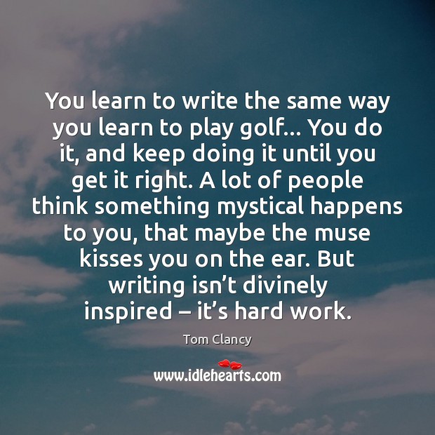 You learn to write the same way you learn to play golf… Image