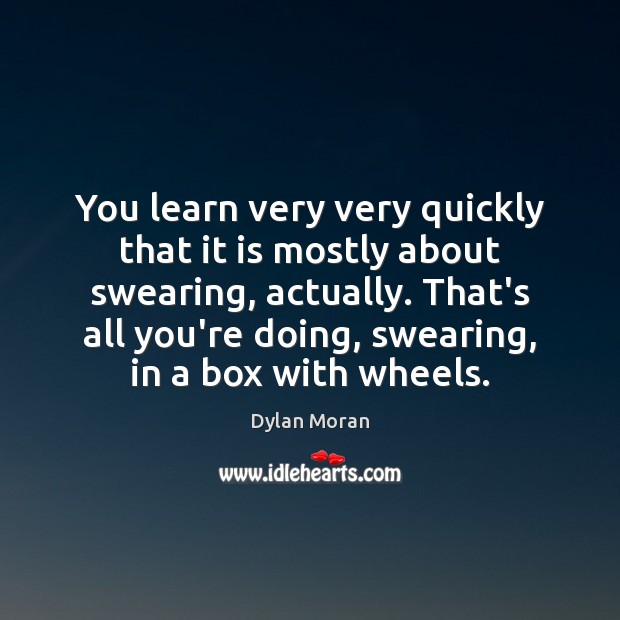 You learn very very quickly that it is mostly about swearing, actually. Dylan Moran Picture Quote