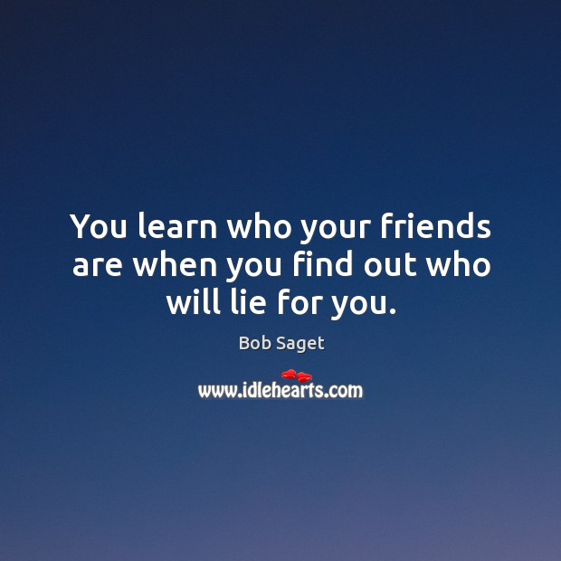 You learn who your friends are when you find out who will lie for you. Bob Saget Picture Quote