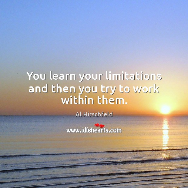 You learn your limitations and then you try to work within them. Al Hirschfeld Picture Quote