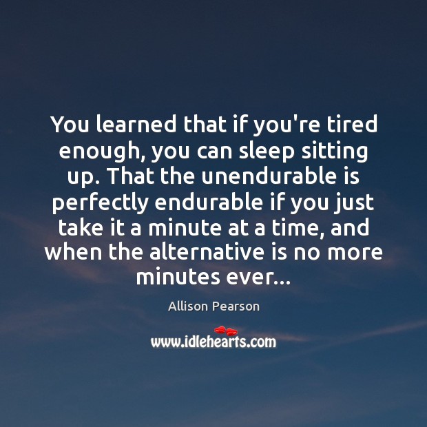 You learned that if you’re tired enough, you can sleep sitting up. Allison Pearson Picture Quote